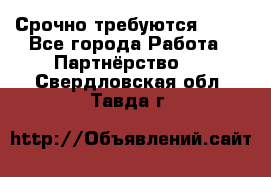 Срочно требуются !!!! - Все города Работа » Партнёрство   . Свердловская обл.,Тавда г.
